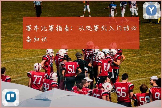 赛车比赛指南：从观赛到入门的必备知识