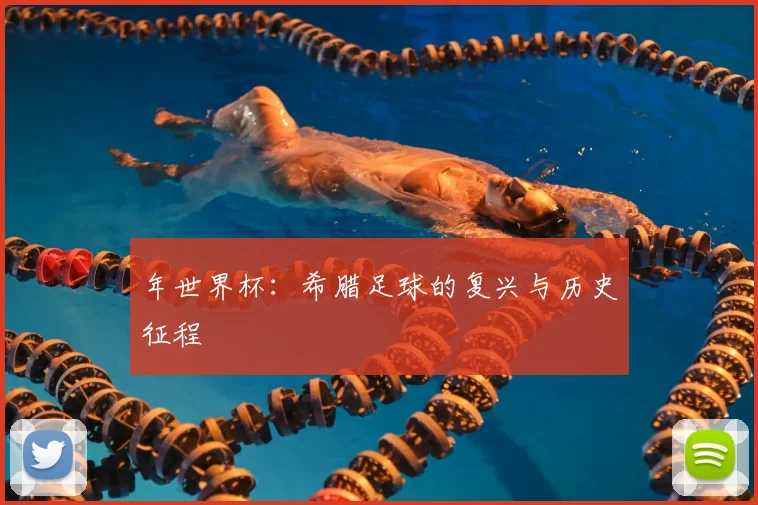 年世界杯：希腊足球的复兴与历史征程