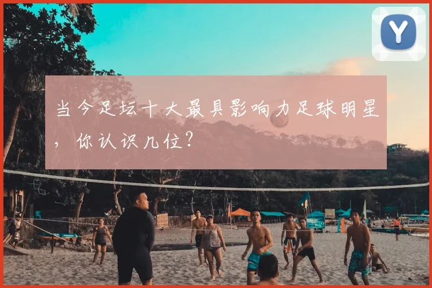 当今足坛十大最具影响力足球明星，你认识几位？