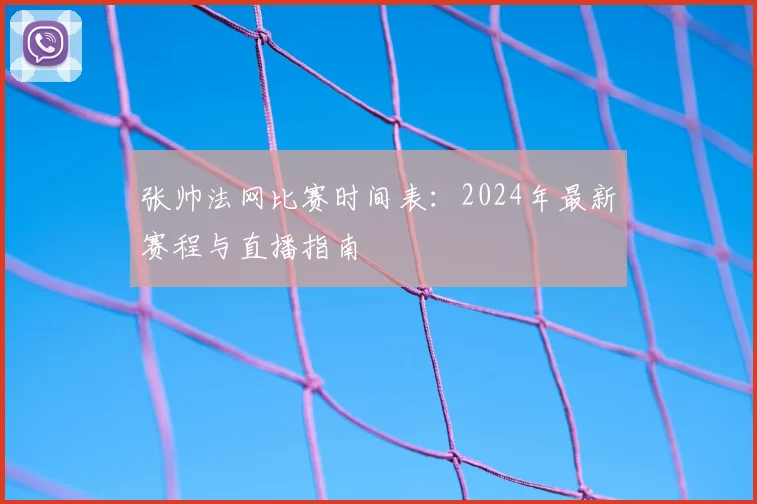 张帅法网比赛时间表：2024年最新赛程与直播指南