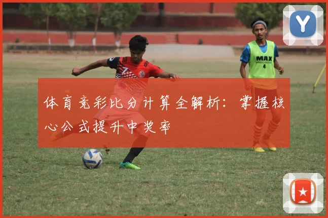 体育竞彩比分计算全解析:掌握核心公式提升中奖率