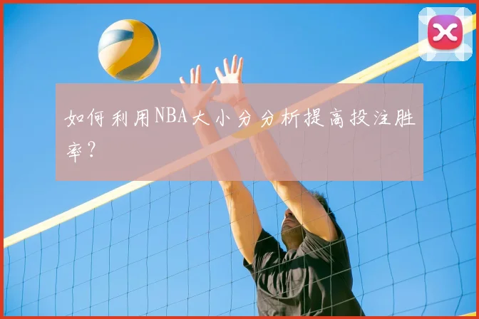 如何利用NBA大小分分析提高投注胜率？