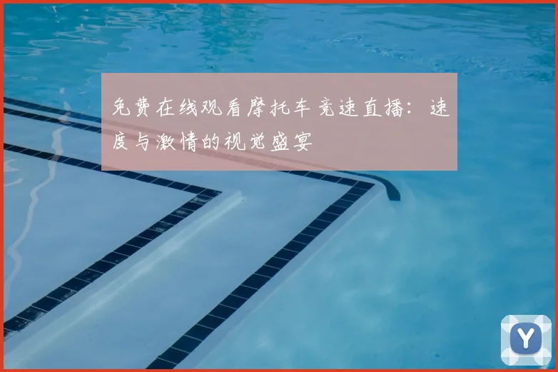 免费在线观看摩托车竞速直播：速度与激情的视觉盛宴