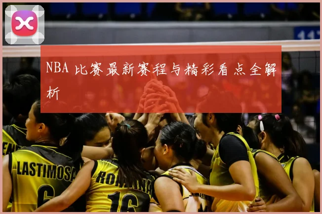 NBA 比赛最新赛程与精彩看点全解析