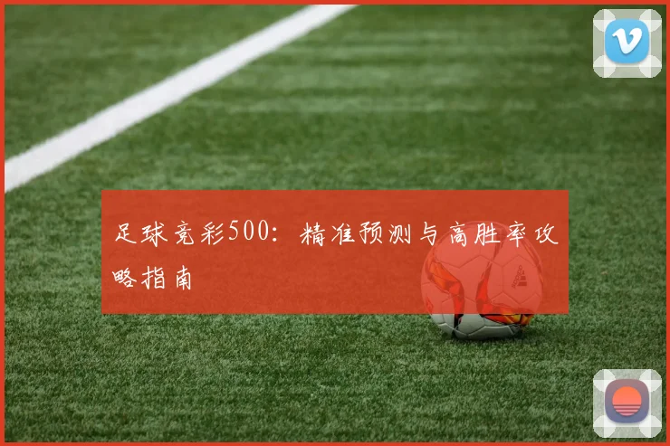 足球竞彩500：精准预测与高胜率攻略指南