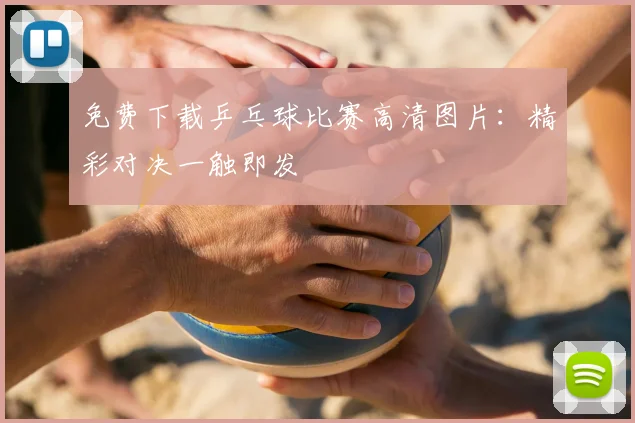 免费下载乒乓球比赛高清图片：精彩对决一触即发