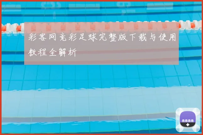 彩客网竞彩足球完整版下载与使用教程全解析