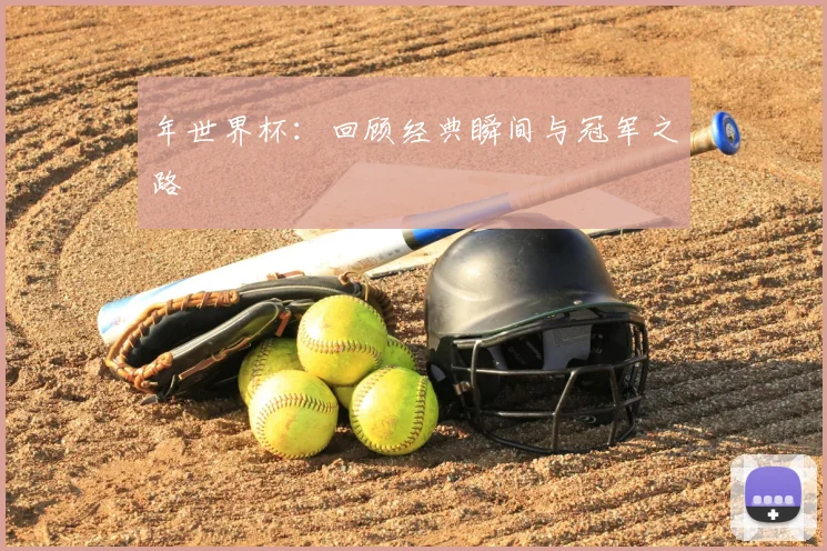 年世界杯：回顾经典瞬间与冠军之路